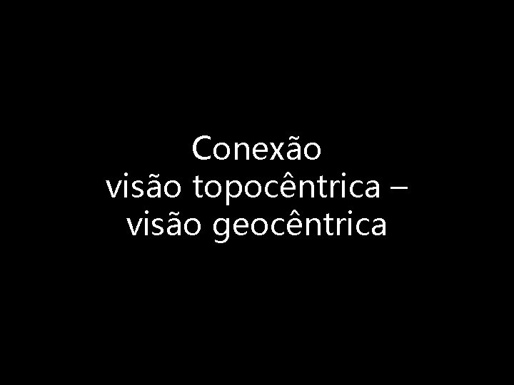 Conexão visão topocêntrica – visão geocêntrica 