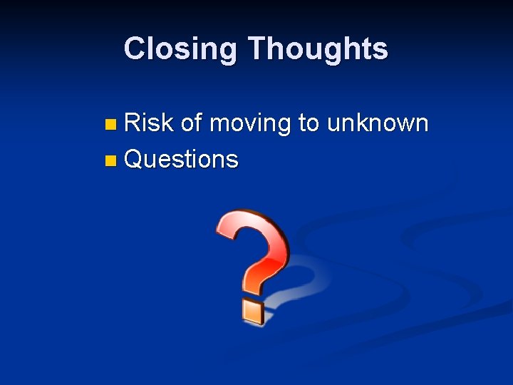 Closing Thoughts n Risk of moving to unknown n Questions 
