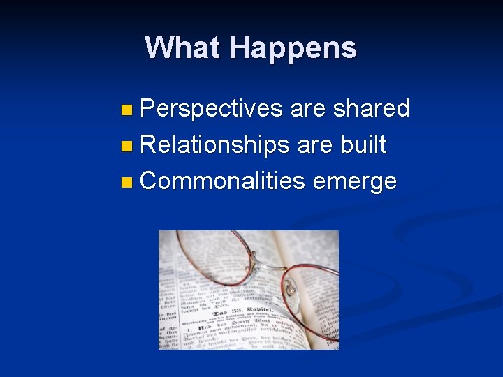 What Happens n Perspectives are shared n Relationships are built n Commonalities emerge 