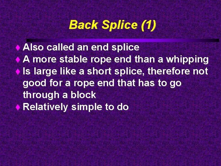 Back Splice (1) Also called an end splice A more stable rope end than