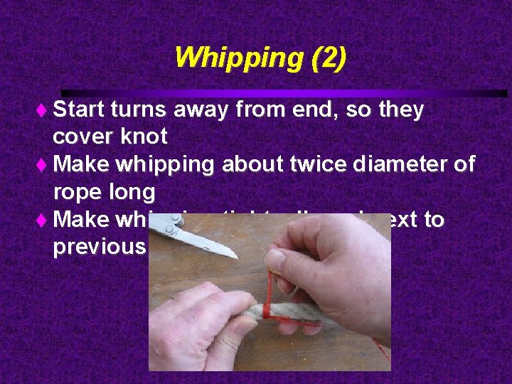 Whipping (2) Start turns away from end, so they cover knot Make whipping about