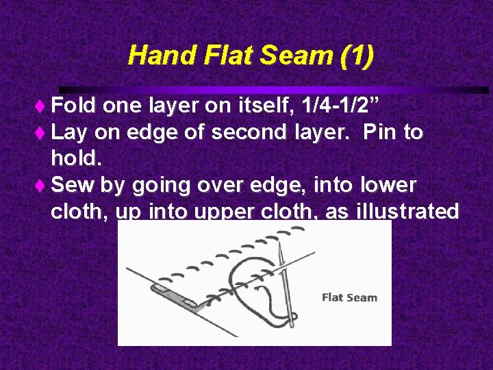 Hand Flat Seam (1) Fold one layer on itself, 1/4 -1/2” Lay on edge