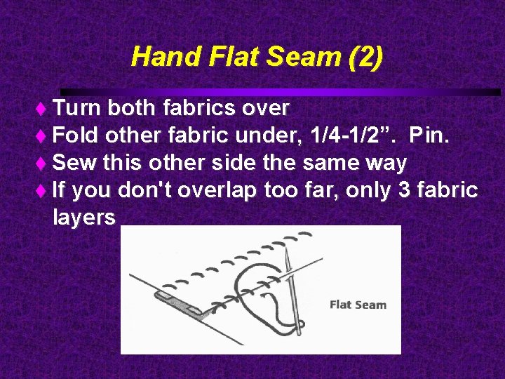 Hand Flat Seam (2) Turn both fabrics over Fold other fabric under, 1/4 -1/2”.