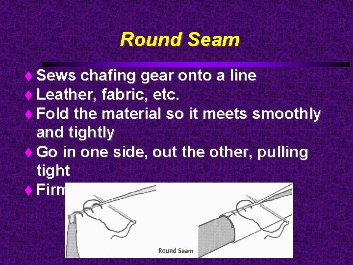 Round Seam Sews chafing gear onto a line Leather, fabric, etc. Fold the material