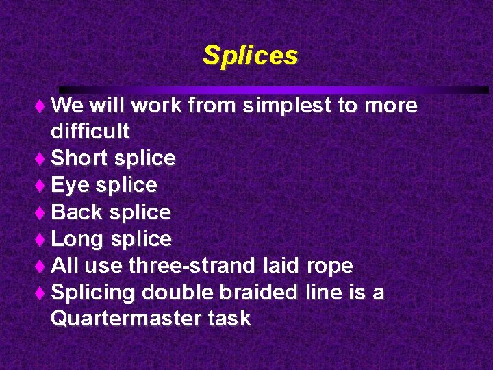 Splices We will work from simplest to more difficult Short splice Eye splice Back