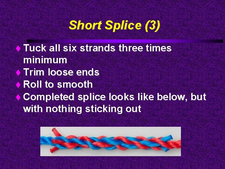 Short Splice (3) Tuck all six strands three times minimum Trim loose ends Roll