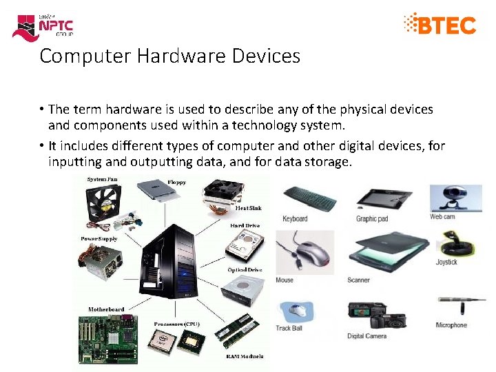 Computer Hardware Devices • The term hardware is used to describe any of the Computer Hardware Devices • The term hardware is used to describe any of the