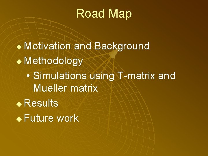 Road Map Motivation and Background u Methodology • Simulations using T-matrix and Mueller matrix