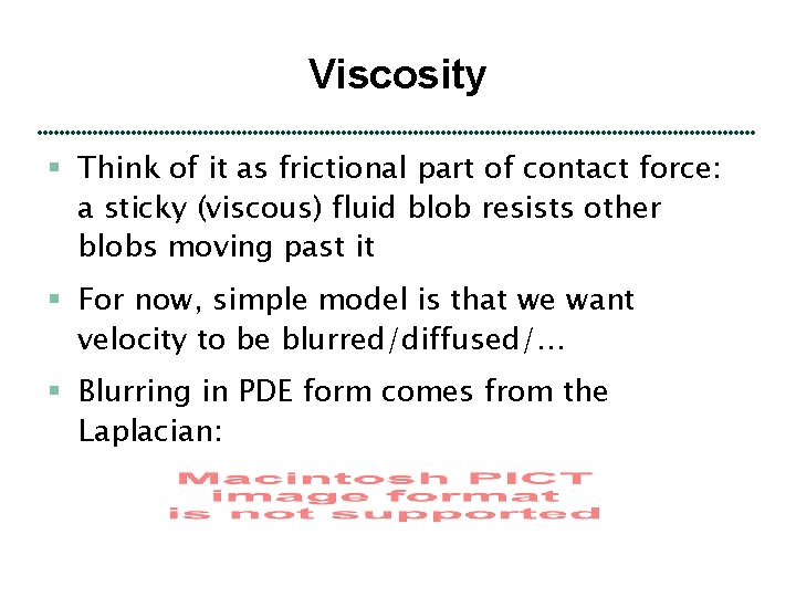 Viscosity § Think of it as frictional part of contact force: a sticky (viscous)