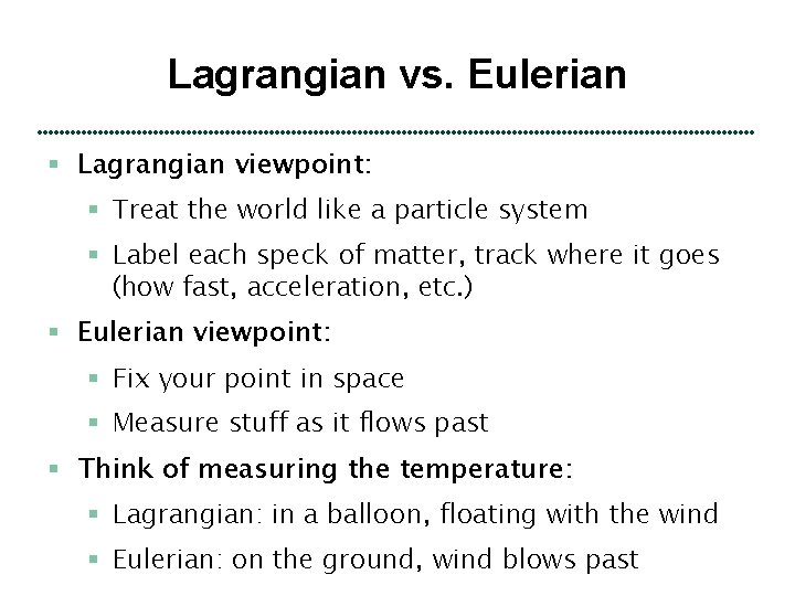 Lagrangian vs. Eulerian § Lagrangian viewpoint: § Treat the world like a particle system