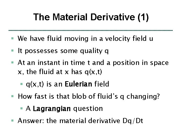 The Material Derivative (1) § We have fluid moving in a velocity field u