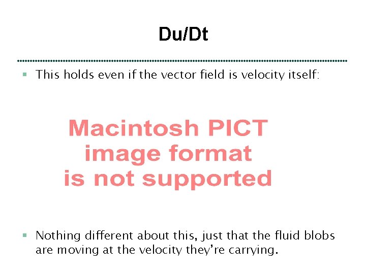 Du/Dt § This holds even if the vector field is velocity itself: § Nothing