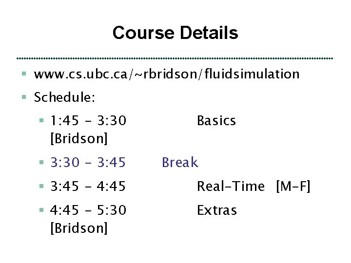 Course Details § www. cs. ubc. ca/~rbridson/fluidsimulation § Schedule: § 1: 45 - 3: