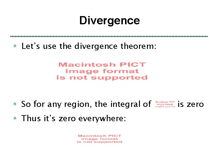 Divergence § Let’s use the divergence theorem: § So for any region, the integral
