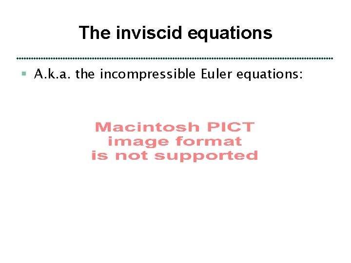 The inviscid equations § A. k. a. the incompressible Euler equations: 