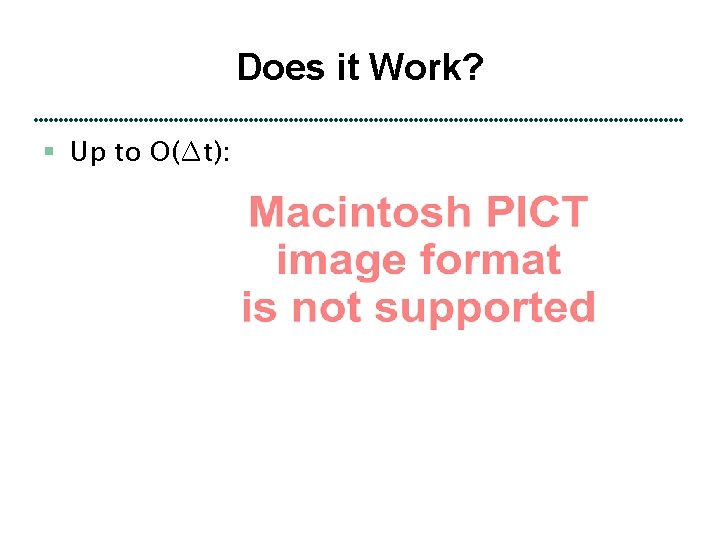 Does it Work? § Up to O(∆t): 