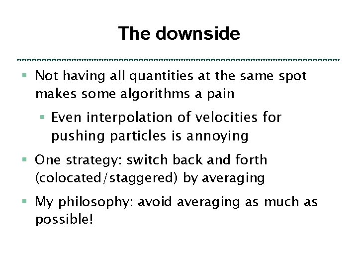 The downside § Not having all quantities at the same spot makes some algorithms