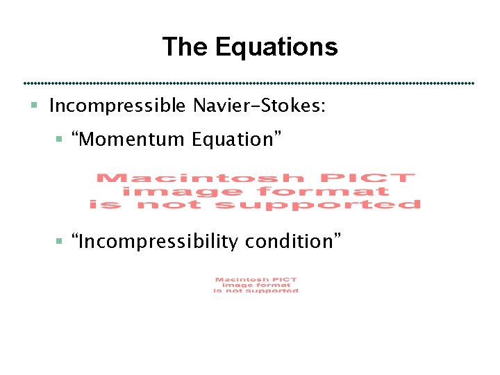 The Equations § Incompressible Navier-Stokes: § “Momentum Equation” § “Incompressibility condition” 