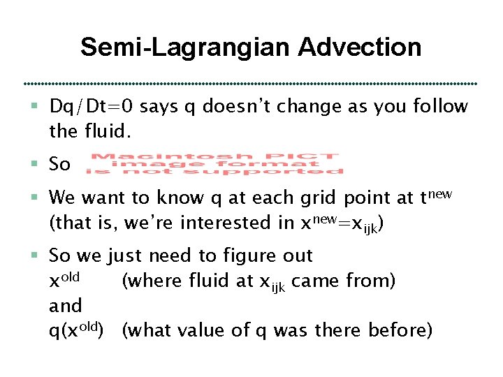 Semi-Lagrangian Advection § Dq/Dt=0 says q doesn’t change as you follow the fluid. §