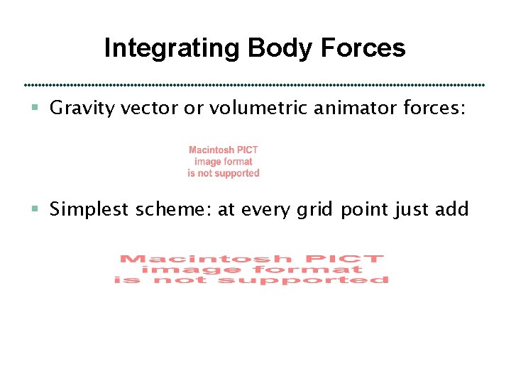 Integrating Body Forces § Gravity vector or volumetric animator forces: § Simplest scheme: at