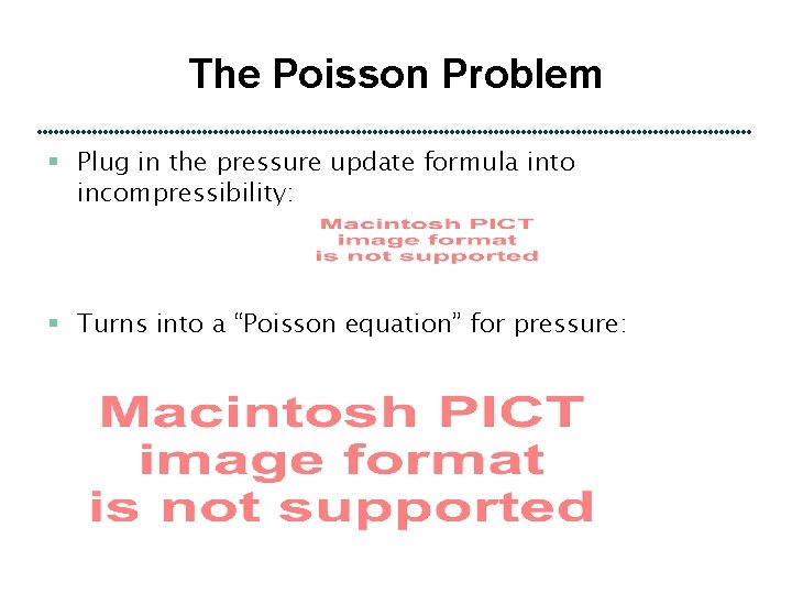 The Poisson Problem § Plug in the pressure update formula into incompressibility: § Turns