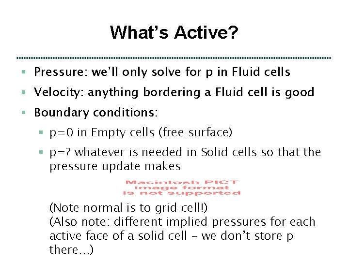 What’s Active? § Pressure: we’ll only solve for p in Fluid cells § Velocity: