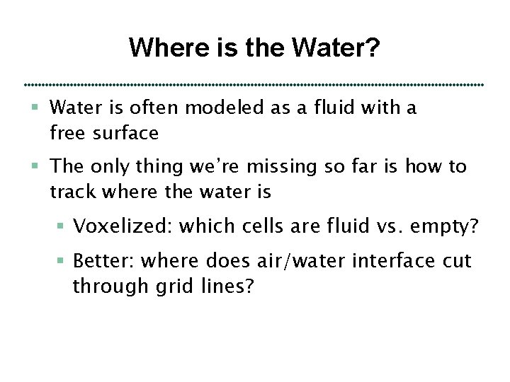 Where is the Water? § Water is often modeled as a fluid with a