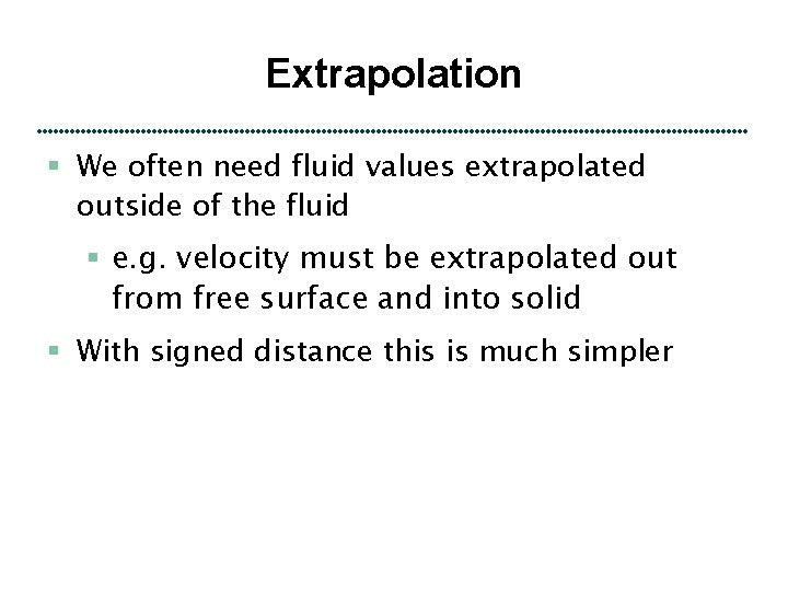 Extrapolation § We often need fluid values extrapolated outside of the fluid § e.