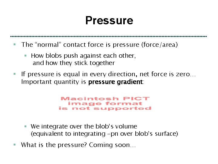 Pressure § The “normal” contact force is pressure (force/area) § How blobs push against