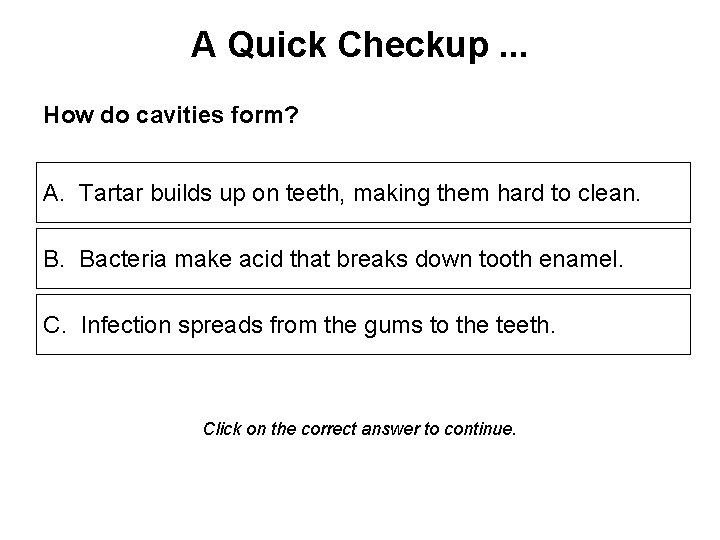 A Quick Checkup. . . How do cavities form? A. Tartar builds up on