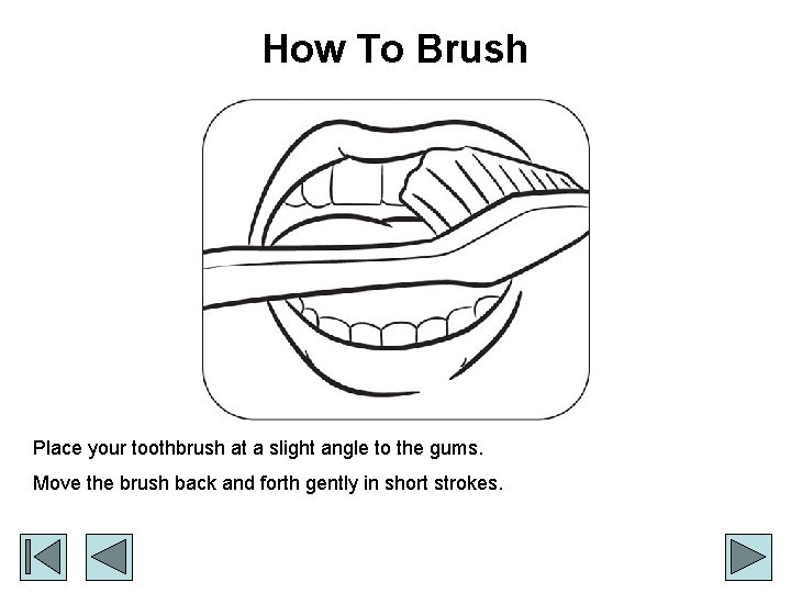 How To Brush Place your toothbrush at a slight angle to the gums. Move