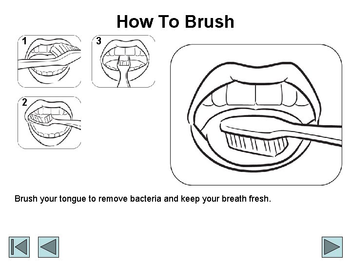 How To Brush 1 3 2 Brush your tongue to remove bacteria and keep