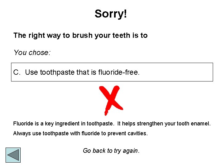 Sorry! The right way to brush your teeth is to You chose: C. Use