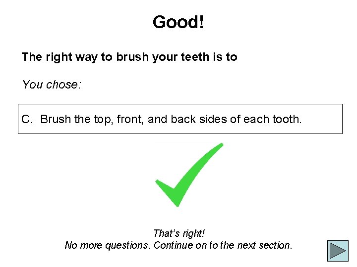 Good! The right way to brush your teeth is to You chose: C. Brush