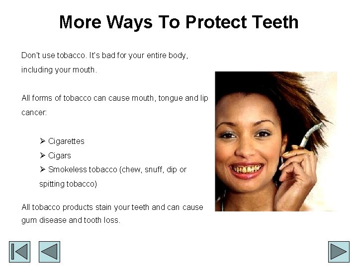 More Ways To Protect Teeth Don’t use tobacco. It’s bad for your entire body,