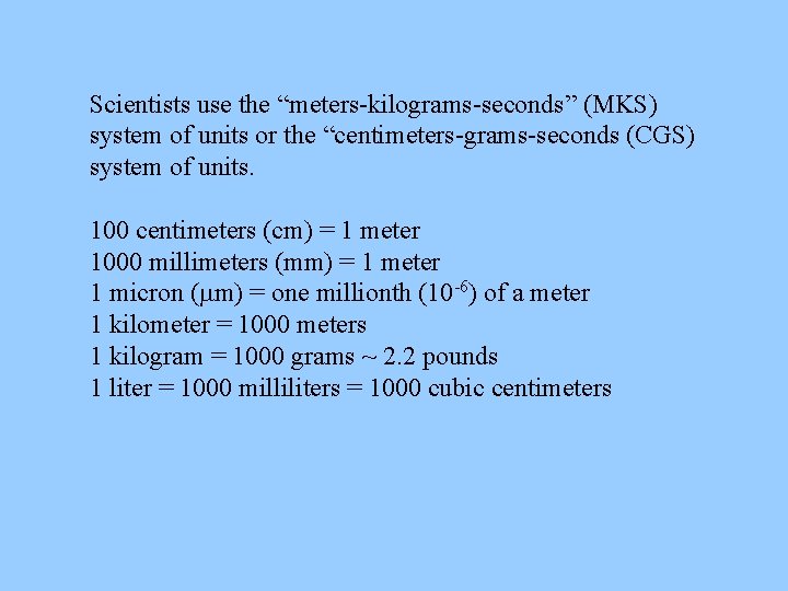 Scientists use the “meters-kilograms-seconds” (MKS) system of units or the “centimeters-grams-seconds (CGS) system of