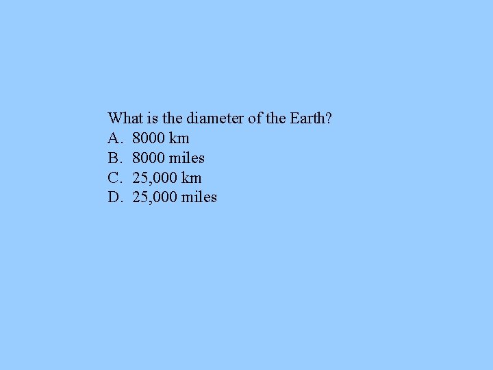 What is the diameter of the Earth? A. 8000 km B. 8000 miles C.