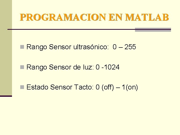 PROGRAMACION EN MATLAB n Rango Sensor ultrasónico: 0 – 255 n Rango Sensor de