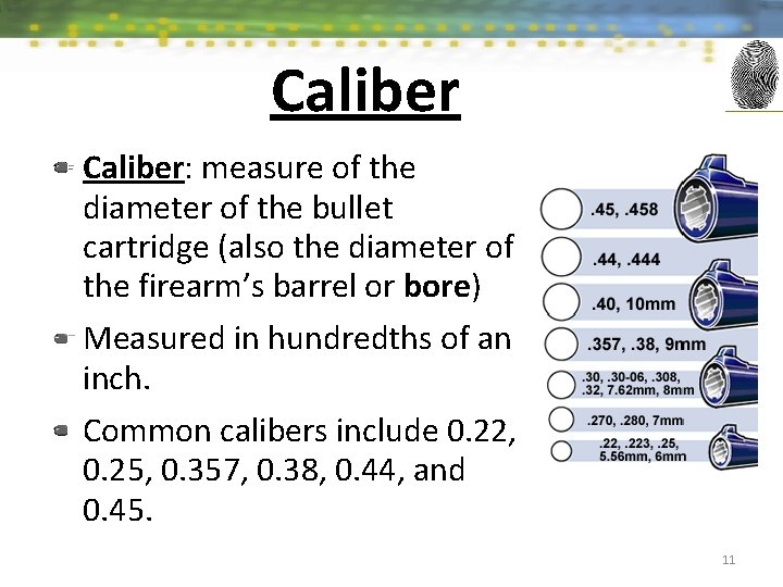 Caliber: measure of the diameter of the bullet cartridge (also the diameter of the