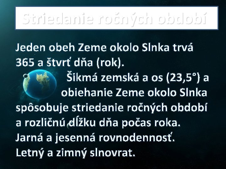  Striedanie ročných období Jeden obeh Zeme okolo Slnka trvá 365 a štvrť dňa