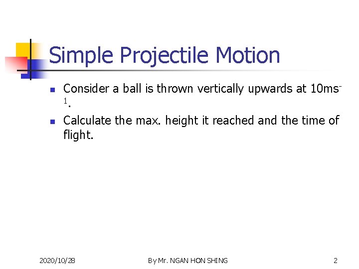 Simple Projectile Motion n n Consider a ball is thrown vertically upwards at 10