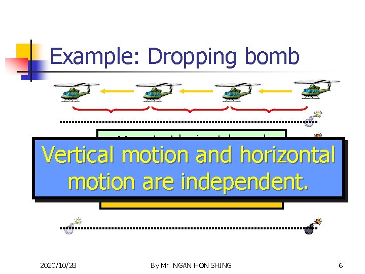 Example: Dropping bomb ∵constant horizontal speed => same horizontal distance Vertical motion and horizontal