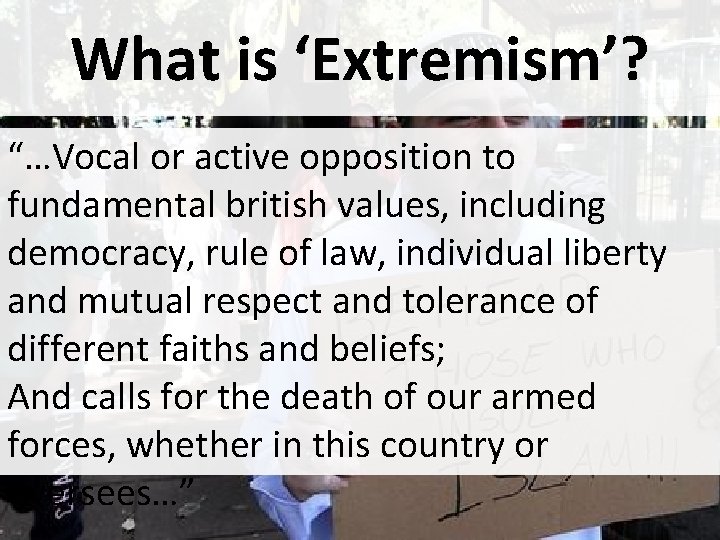 What is ‘Extremism’? “…Vocal or active opposition to fundamental british values, including democracy, rule