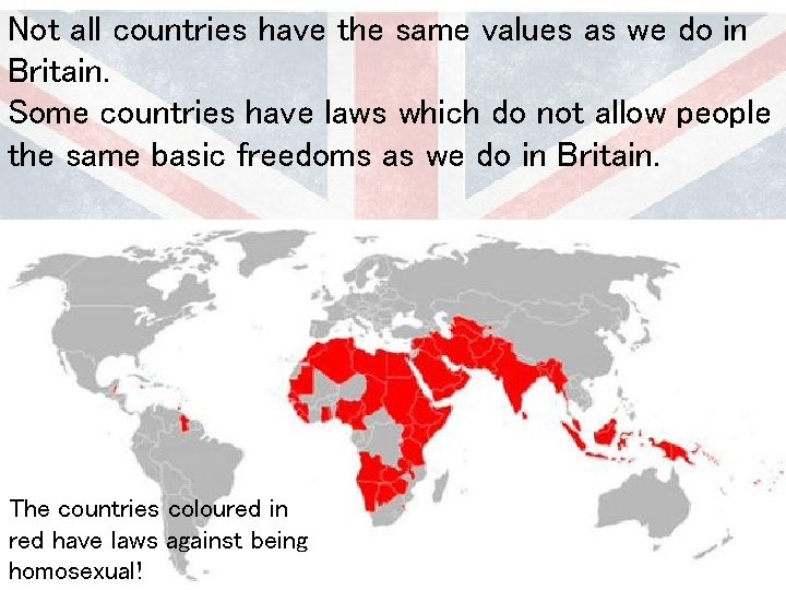 Not all countries have the same values as we do in Britain. Some countries