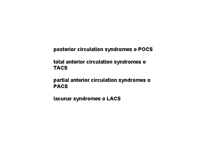 posterior circulation syndromes o POCS total anterior circulation syndromes o TACS partial anterior circulation