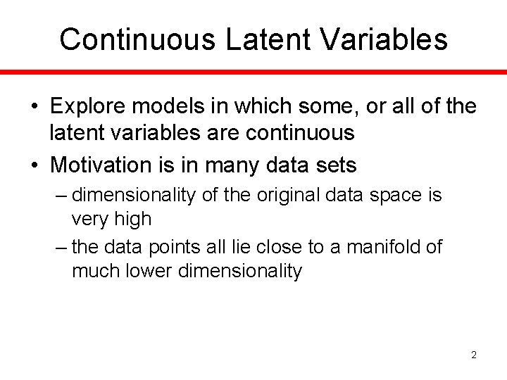 Continuous Latent Variables • Explore models in which some, or all of the latent