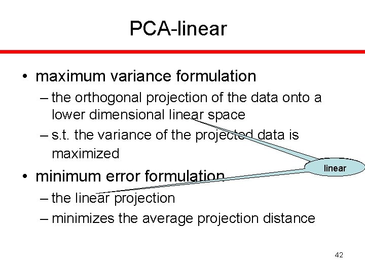 PCA-linear • maximum variance formulation – the orthogonal projection of the data onto a