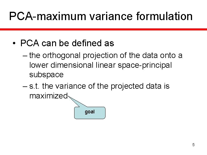 PCA-maximum variance formulation • PCA can be defined as – the orthogonal projection of