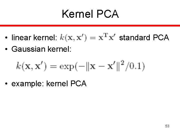 Kernel PCA • linear kernel: • Gaussian kernel: standard PCA • example: kernel PCA