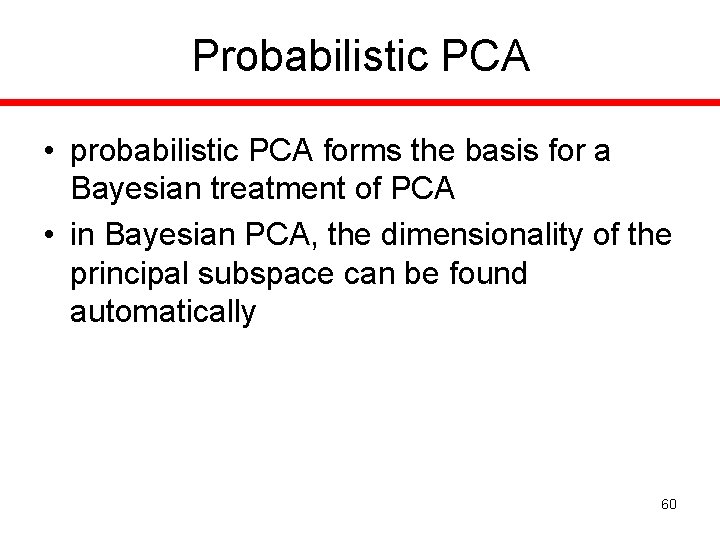 Probabilistic PCA • probabilistic PCA forms the basis for a Bayesian treatment of PCA